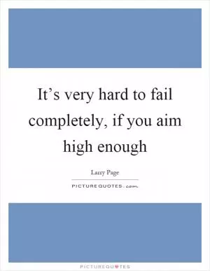 It’s very hard to fail completely, if you aim high enough Picture Quote #1
