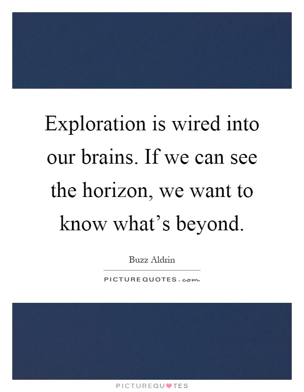 Exploration is wired into our brains. If we can see the horizon, we want to know what's beyond Picture Quote #1