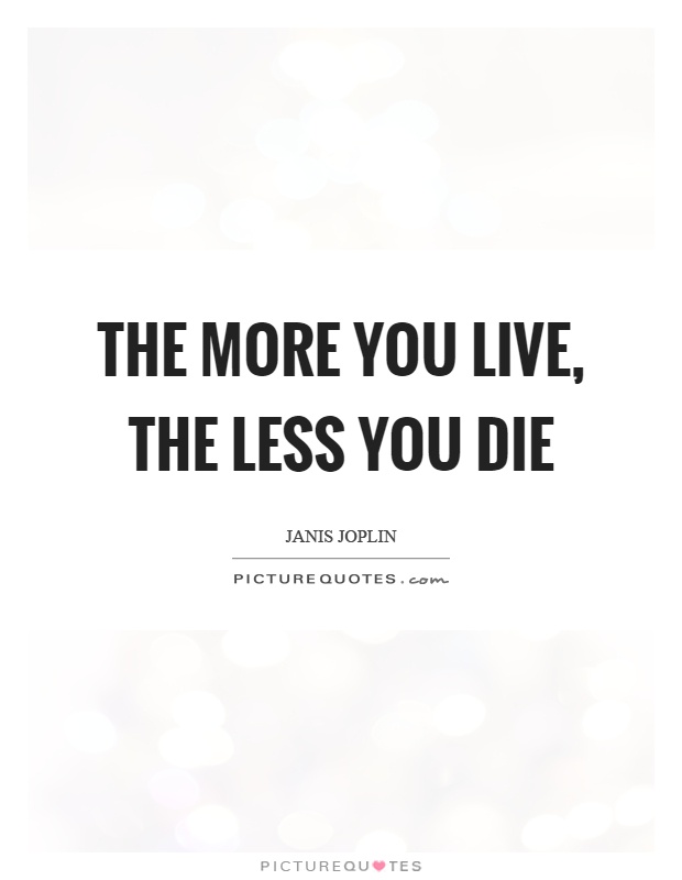 The more you live, the less you die Picture Quote #1
