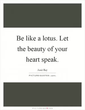 Be like a lotus. Let the beauty of your heart speak Picture Quote #1