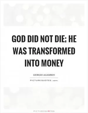 God did not die; he was transformed into money Picture Quote #1