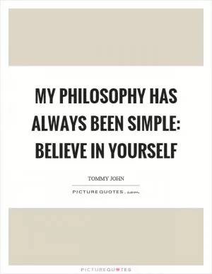 My philosophy has always been simple: Believe in yourself Picture Quote #1