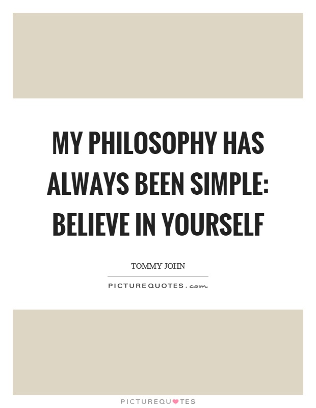 My philosophy has always been simple: Believe in yourself Picture Quote #1