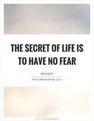 The secret of life is to have no fear Picture Quote #1