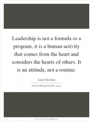 Leadership is not a formula or a program, it is a human activity that comes from the heart and considers the hearts of others. It is an attitude, not a routine Picture Quote #1