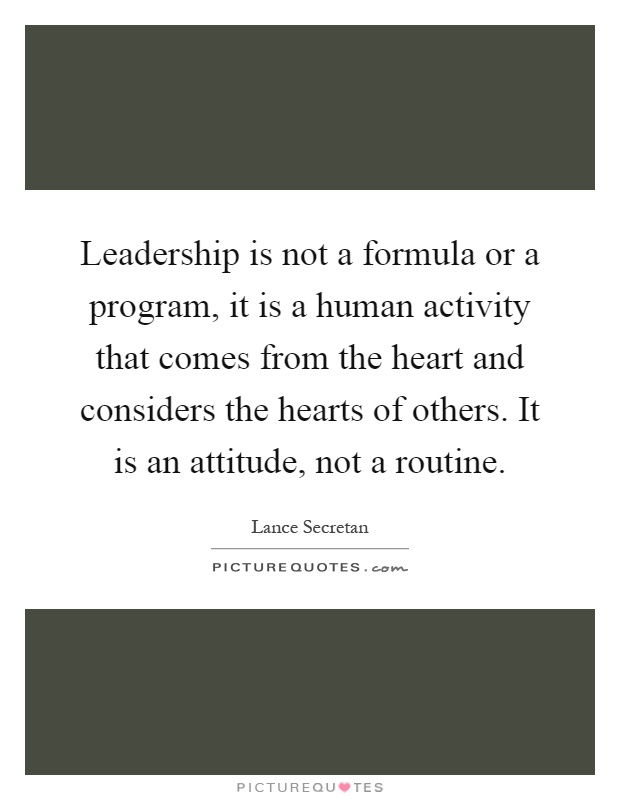Leadership is not a formula or a program, it is a human activity that comes from the heart and considers the hearts of others. It is an attitude, not a routine Picture Quote #1