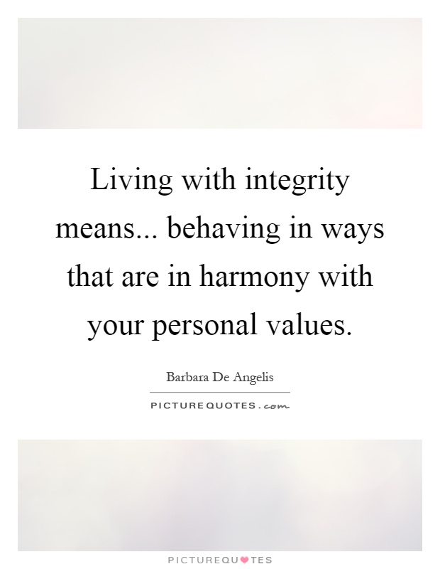 Living with integrity means... behaving in ways that are in harmony with your personal values Picture Quote #1
