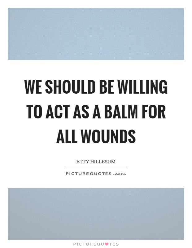 We should be willing to act as a balm for all wounds Picture Quote #1