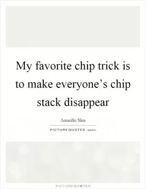 My favorite chip trick is to make everyone’s chip stack disappear Picture Quote #1