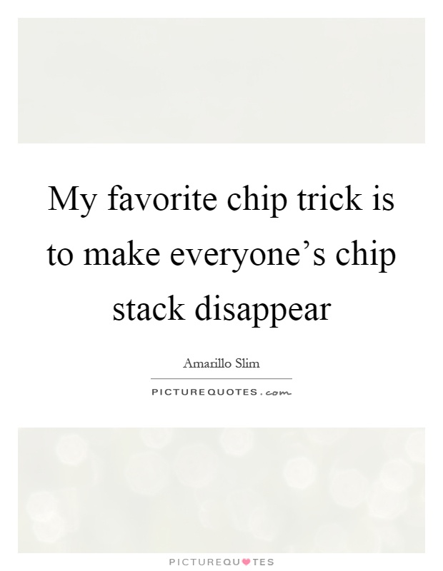 My favorite chip trick is to make everyone's chip stack disappear Picture Quote #1