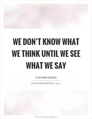 We don’t know what we think until we see what we say Picture Quote #1