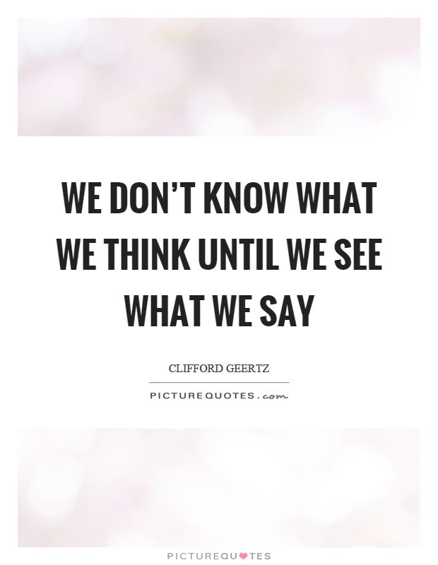 We don't know what we think until we see what we say Picture Quote #1