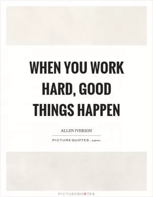 When you work hard, good things happen Picture Quote #1