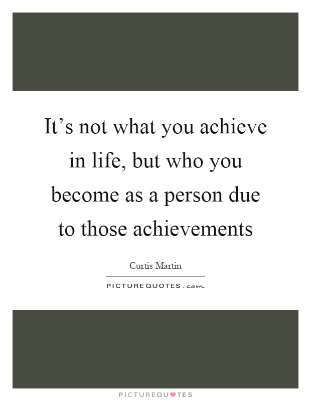 It's not what you achieve in life, but who you become as a person due to those achievements Picture Quote #1