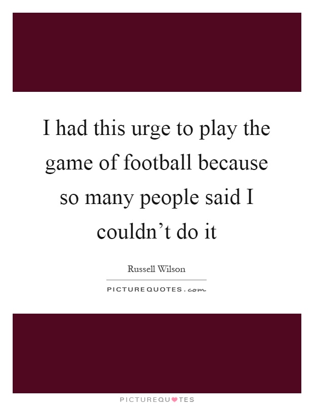 I had this urge to play the game of football because so many people said I couldn't do it Picture Quote #1