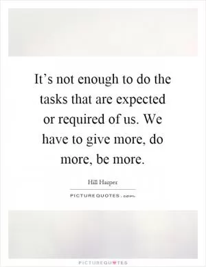 It’s not enough to do the tasks that are expected or required of us. We have to give more, do more, be more Picture Quote #1