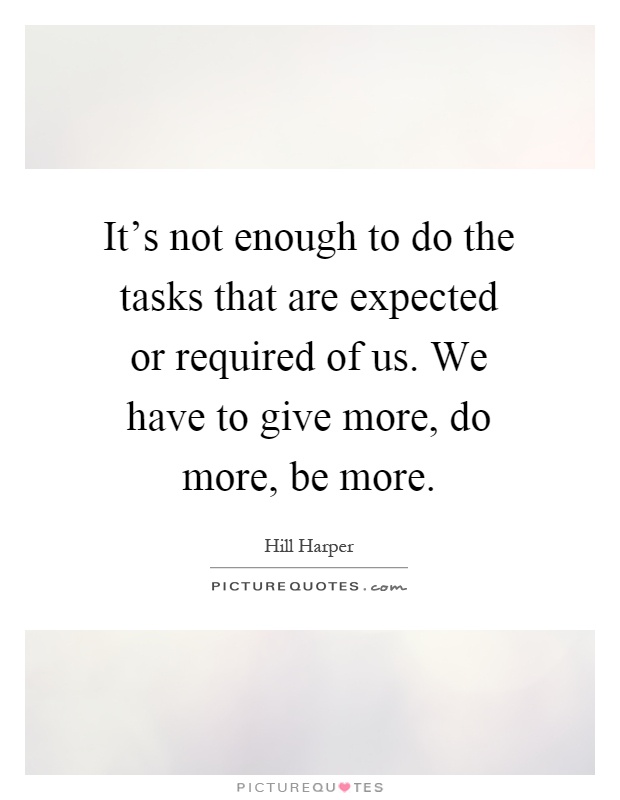 It's not enough to do the tasks that are expected or required of us. We have to give more, do more, be more Picture Quote #1