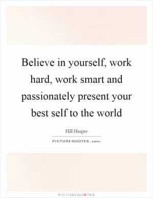 Believe in yourself, work hard, work smart and passionately present your best self to the world Picture Quote #1
