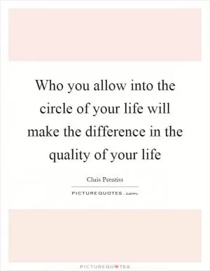 Who you allow into the circle of your life will make the difference in the quality of your life Picture Quote #1