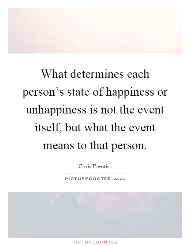 What determines each person's state of happiness or unhappiness is not the event itself, but what the event means to that person Picture Quote #1