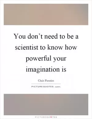 You don’t need to be a scientist to know how powerful your imagination is Picture Quote #1