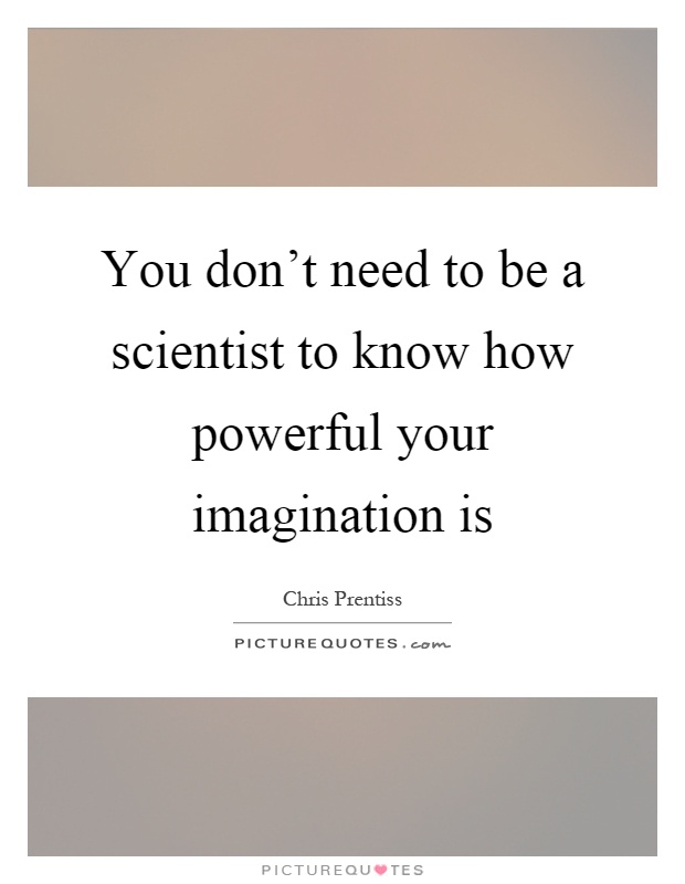 You don't need to be a scientist to know how powerful your imagination is Picture Quote #1