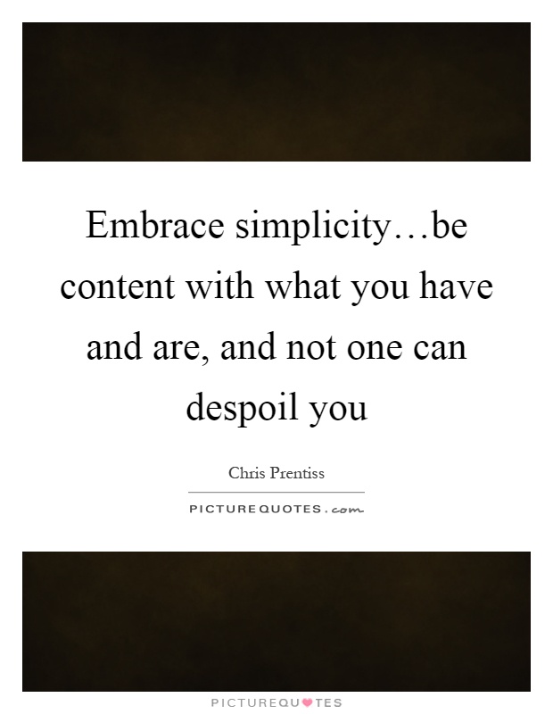 Embrace simplicity…be content with what you have and are, and not one can despoil you Picture Quote #1