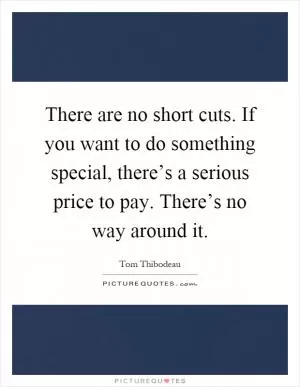 There are no short cuts. If you want to do something special, there’s a serious price to pay. There’s no way around it Picture Quote #1