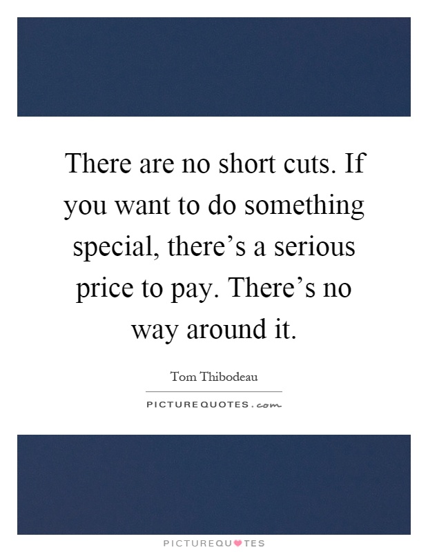 There are no short cuts. If you want to do something special, there's a serious price to pay. There's no way around it Picture Quote #1