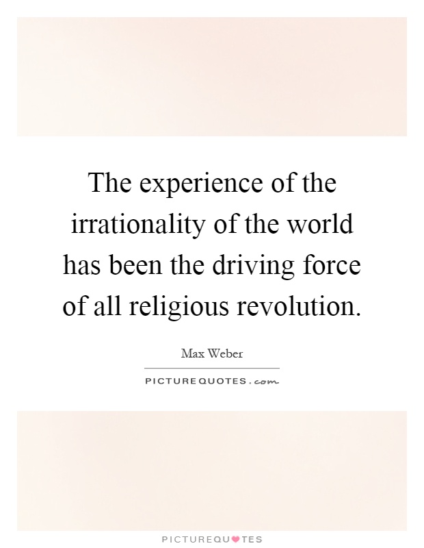 The experience of the irrationality of the world has been the driving force of all religious revolution Picture Quote #1