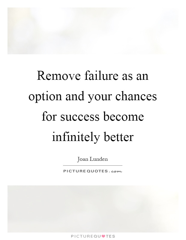 Remove failure as an option and your chances for success become infinitely better Picture Quote #1