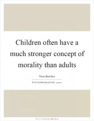 Children often have a much stronger concept of morality than adults Picture Quote #1
