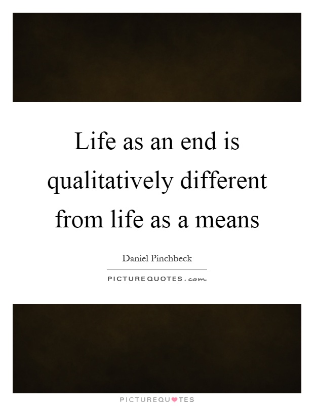 Life as an end is qualitatively different from life as a means Picture Quote #1