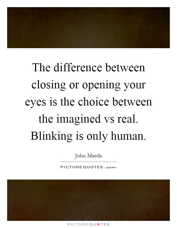 The difference between closing or opening your eyes is the choice between the imagined vs real. Blinking is only human Picture Quote #1