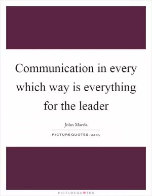 Communication in every which way is everything for the leader Picture Quote #1