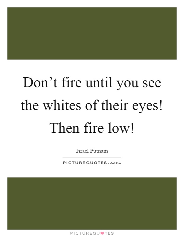 Don't fire until you see the whites of their eyes! Then fire low! Picture Quote #1