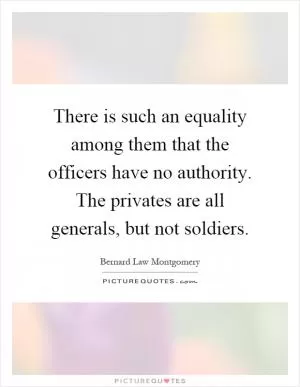 There is such an equality among them that the officers have no authority. The privates are all generals, but not soldiers Picture Quote #1
