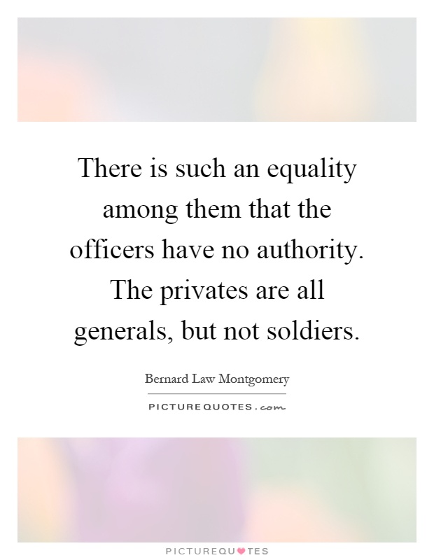 There is such an equality among them that the officers have no authority. The privates are all generals, but not soldiers Picture Quote #1