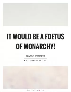 It would be a foetus of monarchy! Picture Quote #1