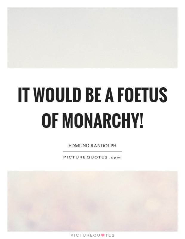 It would be a foetus of monarchy! Picture Quote #1