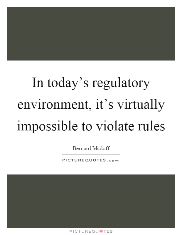 In today's regulatory environment, it's virtually impossible to violate rules Picture Quote #1