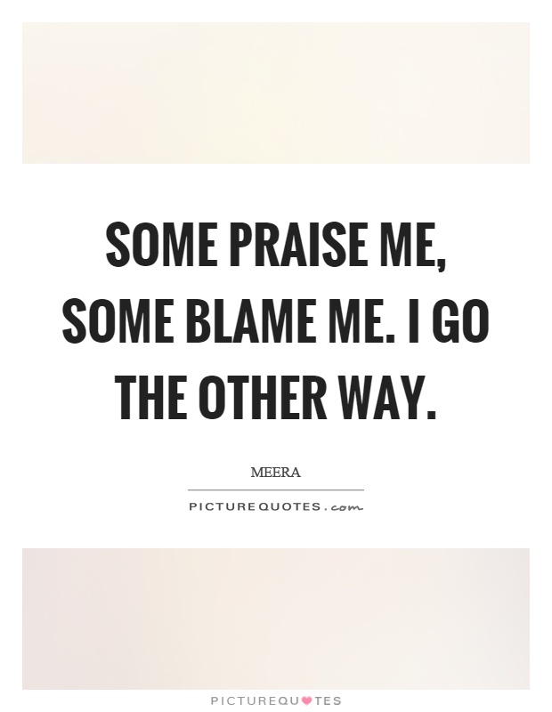 Some praise me, some blame me. I go the other way Picture Quote #1