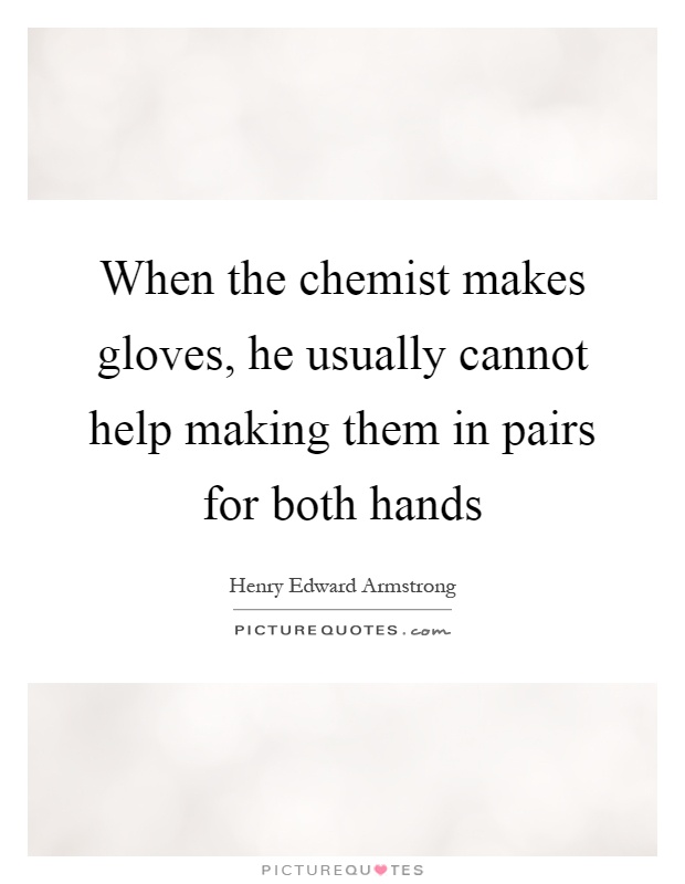 When the chemist makes gloves, he usually cannot help making them in pairs for both hands Picture Quote #1