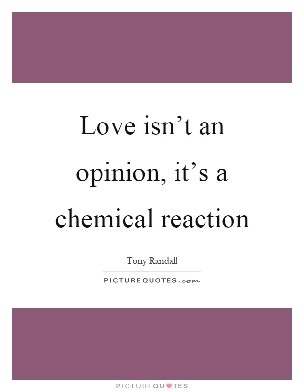 Love isn't an opinion, it's a chemical reaction Picture Quote #1