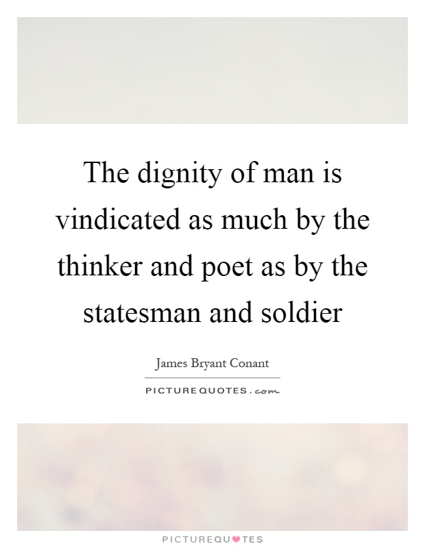 The dignity of man is vindicated as much by the thinker and poet as by the statesman and soldier Picture Quote #1