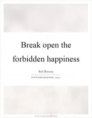 Break open the forbidden happiness Picture Quote #1