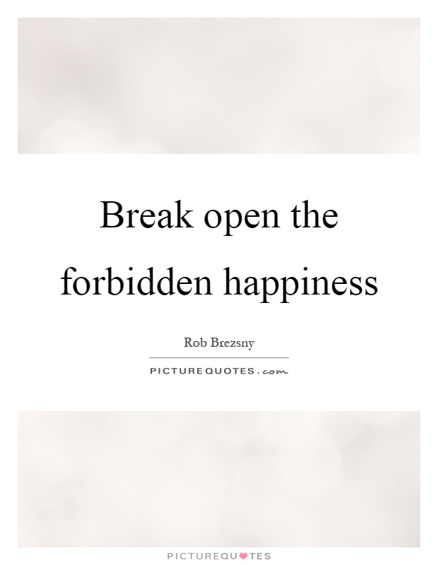 Break open the forbidden happiness Picture Quote #1