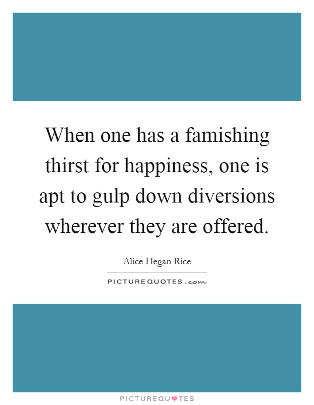 When one has a famishing thirst for happiness, one is apt to gulp down diversions wherever they are offered Picture Quote #1