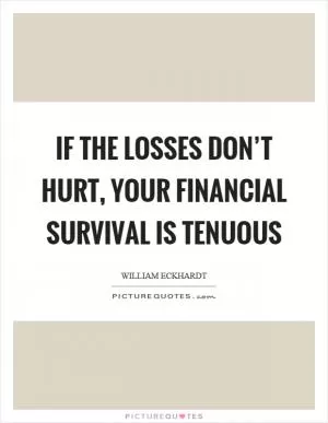 If the losses don’t hurt, your financial survival is tenuous Picture Quote #1