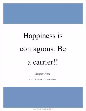 Happiness is contagious. Be a carrier!! Picture Quote #1